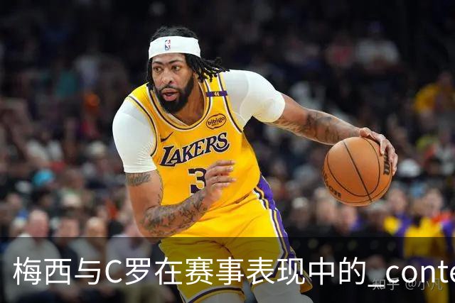 梅西与C罗在赛事表现中的 contemporaneous 对比分析